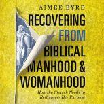 Recovering from Biblical Manhood and Womanhood Audio Lectures How the Church Needs to Rediscover Her Purpose, Aimee Byrd