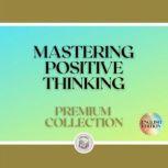 MASTERING POSITIVE THINKING: PREMIUM COLLECTION (3 BOOKS), LIBROTEKA