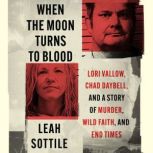 When the Moon Turns to Blood Lori Vallow, Chad Daybell, and a Story of Murder, Wild Faith, and End Times, Leah Sottile