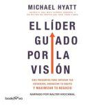 El líder guiado por la visión (The Vision Driven Leader): 10 Questions to Focus Your Efforts, Energize Your Team, and Scale Your Business, Michael Hyatt