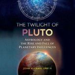 The Twilight of Pluto Astrology and the Rise and Fall of Planetary Influences, John Michael Greer