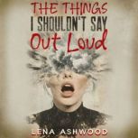 The Things I Shouldnt Say out Loud, Lena Ashwood