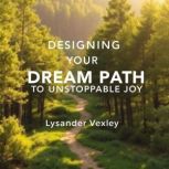 Designing Your Dream Path to Unstoppa..., Lysander Vexley