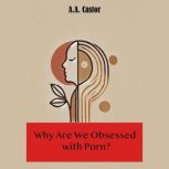 Why Are We Obsessed with Porn?, A.A. Castor