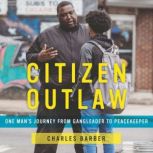 Citizen Outlaw One Man’s Journey from Gangleader to Peacekeeper, Charles Barber