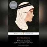 A Woman in Arabia The Writings of the Queen of the Desert, Gertrude Bell