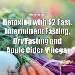 Detoxing with 52 Fast, Intermittent Fasting, Dry Fasting and Apple Cider Vinegar, Greenleatherr