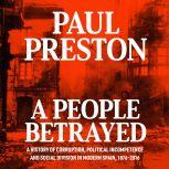 A People Betrayed A History of Corruption, Political Incompetence and Social Division in Modern Spain, Paul Preston
