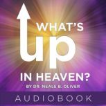 Whats Up In Heaven?, Dr. Neale B. Oliver