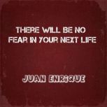 There Will Be No Fear In Your Next Li..., Juan Enrique