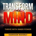 Transform Your Mind Thrive with Inne..., Harrison Waverly