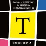 T: The Story of Testosterone, the Hormone that Dominates and Divides Us, Carole Hooven