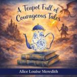 A Teapot Full of Courageous Tales, Alice Louise Meredith