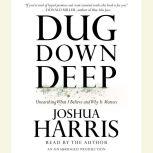 Dug Down Deep Unearthing What I Believe and Why It Matters, Joshua Harris