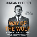 The Way of the Wolf Straight Line Selling: Master the Art of Persuasion, Influence, and Success, Jordan Belfort