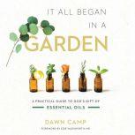 It All Began in a Garden A Practical Guide to God's Gift of Essential Oils, Dawn Camp
