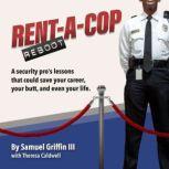 Rent-A-Cop Reboot Time-Saving Tips That Could Save Your Career, Your Butt and Even Your Life, Samuel Griffin III