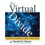 The Virtual Divide Tackling Your Challenges of Leading in a Virtual World, Ronald B. Beach