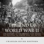 The End of World War II The History ..., Charles River Editors