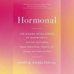 Hormonal The Hidden Intelligence of Hormones -- How They Drive Desire, Shape Relationships, Influence Our Choices, and Make Us Wiser, Martie Haselton