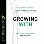 Growing With Every Parent's Guide to Helping Teenagers and Young Adults Thrive in Their Faith, Family, and Future, Steven Argue