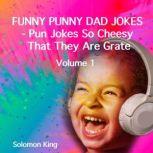 Funny Punny Dad Jokes - Pun Jokes So Cheesy That They Are Grate. Volume 1., Solomon King