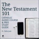 The New Testament 101 Catholic Audio Course & Free Study Guide, Felix Just