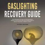 Gaslighting Recovery Guide: How to Recognize the Signs and Stop Manipulative Behavior in an Emotionally Abusive Relationship with a Spouse, Friend, Boss, Co-Worker, or Parent, Victoria Hoffman