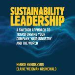 Sustainability Leadership A Swedish Approach to Transforming your Company, your Industry and the World, Elaine Weidman Grunewald