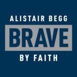 Brave by Faith God-Sized Confidence in a Post-Christian World, Alistair Begg