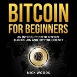 Bitcoin for Beginners An Introduction to Bitcoin, Blockchain and Cryptocurrency, Nick Woods