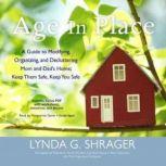Age in Place A Guide to Modifying, Organizing, and Decluttering Mom and Dads Home; Keep Them Safe, Keep You Safe, Lynda G. Shrager
