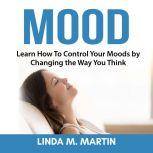 Mood: Learn How To Control Your Moods by Changing the Way You Think, Linda M. Martin
