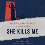 She Kills Me The True Stories of History’s Deadliest Women , Jennifer Wright