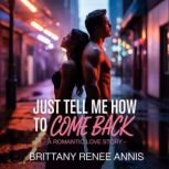 Just Tell Me How To Come Back  A rom..., Brittany Renee Annis