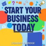 Start Your Business Today A Simple G..., Lysander Eldridge