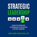 Strategic Leadership How to Develop O..., Jamie Gusatafson