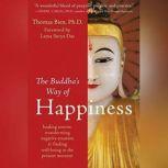 The Buddha's Way of Happiness Healing Sorrow, Transforming Negative Emotion, and Finding Well-Being in the Present Moment, Thomas Bien