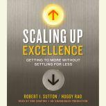 Scaling Up Excellence Getting to More Without Settling for Less, Robert I. Sutton