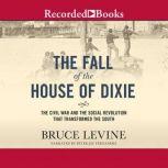 The Fall of the House of Dixie The Civil War and the Social Revolution That Transformed the South, Bruce Levine