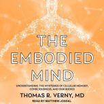 The Embodied Mind Understanding the Mysteries of Cellular Memory, Consciousness, and Our Bodies, Thomas R. Verny