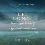 Life Launch - Surviving the Storms of Physical and Sexual Abuse Book One, Dr. Liz