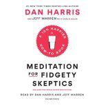 Meditation for Fidgety Skeptics A 10% Happier How-to Book, Dan Harris