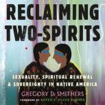 Reclaiming Two-Spirits Sexuality, Spiritual Renewal & Sovereignty in Native America, Gregory D. Smithers