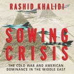 Sowing Crisis The Cold War and American Dominance in the Middle East, Rashid Khalidi