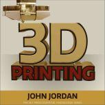 3D Printing, John M. Jordan