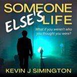 Someone Else's Life What If You Weren't Who You Thought You Were?, Kevin J Simington