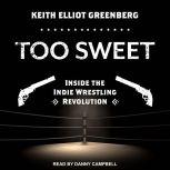 Too Sweet Inside the Indie Wrestling Revolution, Keith Elliot Greenberg