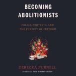 Becoming Abolitionists Police, Protests, and the Pursuit of Freedom, Derecka Purnell