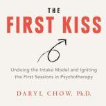 The First Kiss Undoing The Intake Model and Igniting First Sessions in Psychotherapy, Daryl Chow, Ph.D.